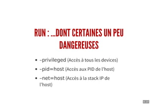 6 . 17
RUN : ...DONT CERTAINES UN PEU
DANGEREUSES
–privileged (Accès à tous les devices)
–pid=host (Accès aux PID de l’host)
–net=host (Accès à la stack IP de
l’host)
 