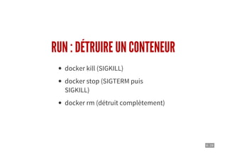 6 . 19
RUN : DÉTRUIRE UN CONTENEUR
docker kill (SIGKILL)
docker stop (SIGTERM puis
SIGKILL)
docker rm (détruit complètement)
 