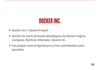 7 . 2
DOCKER INC.
Docker Inc != Docker Project
Docker Inc est le principal développeur du Docker Engine,
Compose, Machine, Kitematic, Swarm etc.
Ces projets restent OpenSource et les contributions sont
possibles
 