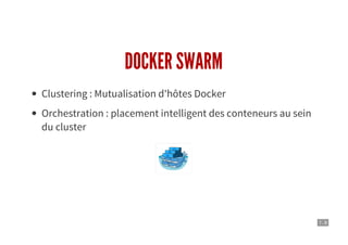 7 . 8
DOCKER SWARM
Clustering : Mutualisation d'hôtes Docker
Orchestration : placement intelligent des conteneurs au sein
du cluster
 