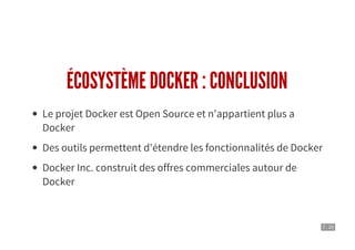 7 . 10
ÉCOSYSTÈME DOCKER : CONCLUSION
Le projet Docker est Open Source et n'appartient plus a
Docker
Des outils permettent d'étendre les fonctionnalités de Docker
Docker Inc. construit des offres commerciales autour de
Docker
 