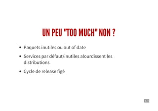 8 . 3
UN PEU "TOO MUCH" NON ?
Paquets inutiles ou out of date
Services par défaut/inutiles alourdissent les
distributions
Cycle de release figé
 