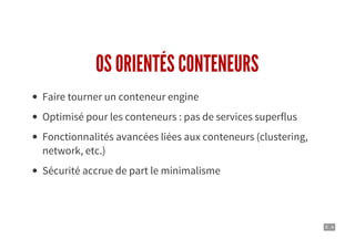 8 . 4
OS ORIENTÉS CONTENEURS
Faire tourner un conteneur engine
Optimisé pour les conteneurs : pas de services superflus
Fonctionnalités avancées liées aux conteneurs (clustering,
network, etc.)
Sécurité accrue de part le minimalisme
 