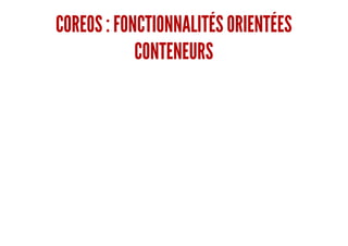 COREOS : FONCTIONNALITÉS ORIENTÉES
CONTENEURS
 
