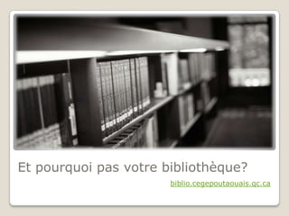 Et pourquoi pas votre bibliothèque?
                       biblio.cegepoutaouais.qc.ca
 