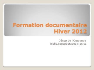 Formation documentaire
            Hiver 2012
                  Cégep de l’Outaouais
           biblio.cegepoutaouais.qc.ca
 