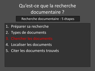 Qu’est-ce que la recherche
              documentaire ?
          Recherche documentaire : 5 étapes

1.   Préparer sa recherche
2.   Types de documents
3.   Chercher les documents
4.   Localiser les documents
5.   Citer les documents trouvés
 