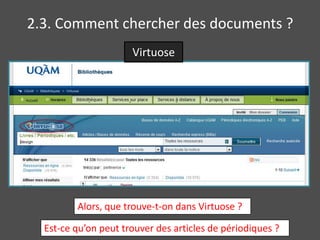 2.3. Comment chercher des documents ?
                      Virtuose




         Alors, que trouve-t-on dans Virtuose ?

  Est-ce qu’on peut trouver des articles de périodiques ?
 