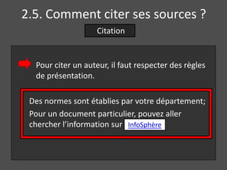 2.5. Comment citer ses sources ?
                    Citation


  Pour citer un auteur, il faut respecter des règles
  de présentation.

 Des normes sont établies par votre département;
 Pour un document particulier, pouvez aller
 chercher l’information sur InfoSphère
 