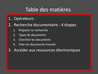 Table des matières
1. Opérateurs
2. Recherche documentaire : 4 étapes
  1.   Préparer sa recherche
  2.   Types de documents
  3.   Chercher les documents
  4.   Citer les documents trouvés
3. Accéder aux ressources électroniques
 