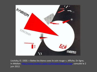 Lissitzky, El. 1920. « Battez les blancs avec le coin rouge », Affiche, En ligne,
In Médian. http://www.median.uqam.ca/fotoweb/default.aspx, consulté le 2
juin 2012.
 