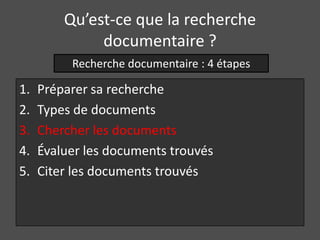 Qu’est-ce que la recherche
              documentaire ?
          Recherche documentaire : 4 étapes

1.   Préparer sa recherche
2.   Types de documents
3.   Chercher les documents
4.   Évaluer les documents trouvés
5.   Citer les documents trouvés
 