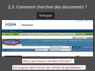 2.3. Comment chercher des documents ?
                      Virtuose




         Alors, que trouve-t-on dans Virtuose ?

  Est-ce qu’on peut trouver des articles de périodiques ?
 