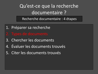 Qu’est-ce que la recherche
              documentaire ?
          Recherche documentaire : 4 étapes

1.   Préparer sa recherche
2.   Types de documents
3.   Chercher les documents
4.   Évaluer les documents trouvés
5.   Citer les documents trouvés
 