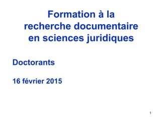 1
Doctorants
16 février 2015
Formation à la
recherche documentaire
en sciences juridiques
 