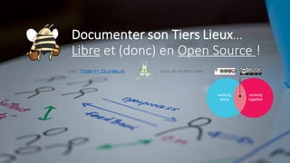 Documenter son Tiers Lieux…
Libre et (donc) en Open Source !
sous licencespar Yoann Duriaux