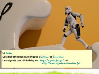 Le   Sudoc Les bibliothèques numériques :  Gallica   et   Europeana Les signets des bibliothèques :  http://signets.bnf.fr/   et     http://www.signets-universites.fr/   
