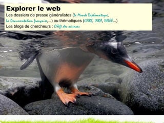 Explorer le web Les dossiers de presse généralistes ( Le Monde Diplomatique ,  La Documentation française ,… ) ou thématiques ( CNRS ,  INRA ,  INSEE … ) Les blogs de chercheurs :  C@fé des sciences 
