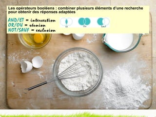 Les opérateurs booléens : combiner plusieurs éléments d’une recherche pour obtenir des réponses adaptées AND/ET  = intersection OR/OU  = réunion NOT/SAUF  = exclusion 