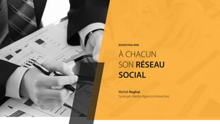 MARKETING WEB
À CHACUN
SON RÉSEAU
SOCIAL
Mehdi Reghai
Synergie Media Agence Interactive
 