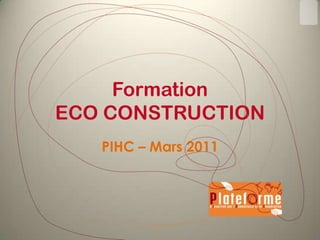Formation
ECO CONSTRUCTION
PIHC – Mars 2011

 