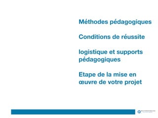 Logo du Client
Méthodes pédagogiques 
 
Conditions de réussite 
 
logistique et supports
pédagogiques 
 
Etape de la mise en
œuvre de votre projet
 