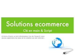 Solutions ecommerce Clé en main & Script A moins d’avoir un ami développeur (ou de l’argent) vous devrez apprendre les base de la création de site internet... 