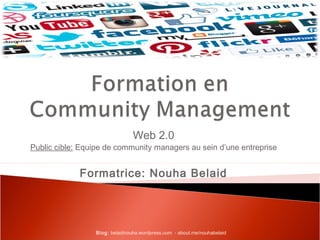 Web 2.0 
Public cible: Equipe de community managers au sein d’une entreprise 
Formatrice: Nouha Belaid 
Blog: belaidnouha.wordpress.com - about.me/nouhabelaid 
 