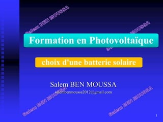Salem BEN MOUSSA
salembenmoussa2012@gmail.com
1
Formation en Photovoltaïque
choix d'une batterie solaire
 