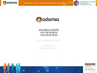 Comment créer un site internet efficace aujourd'hui ?




                 Jean-Marie LOUCHE
                  +33 3 85 38 88 03
                  +33 6 50 64 93 62

                jmlouche@odomia.com

                       odomia.com
                    blog.odomia.com
 