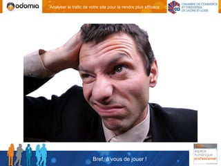 Analyser le trafic de votre site pour le rendre plus efficace




                       Bref, à vous de jouer !
 