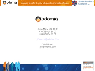 Analyser le trafic de votre site pour le rendre plus efficace




                     Jean-Marie LOUCHE
                      +33 3 85 38 88 03
                      +33 6 50 64 93 62

                   jmlouche@odomia.com

                          odomia.com
                       blog.odomia.com
 