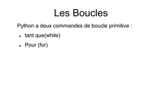 Les Boucles
Python a deux commandes de boucle primitive :
 tant que(while)
 Pour (for)
 