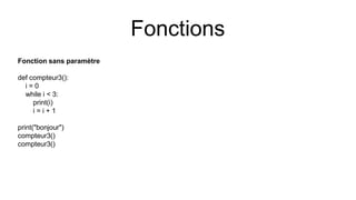 Fonction sans paramètre
def compteur3():
i = 0
while i < 3:
print(i)
i = i + 1
print("bonjour")
compteur3()
compteur3()
Fonctions
 