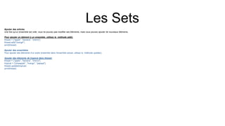 Les Sets
Ajouter des articles
Une fois qu'un ensemble est créé, vous ne pouvez pas modifier ses éléments, mais vous pouvez ajouter de nouveaux éléments.
Pour ajouter un élément à un ensemble, utilisez la méthode add().
thisset = {"apple", "banana", "cherry"}
thisset.add("orange")
print(thisset)
Ajouter des ensembles
Pour ajouter des éléments d'un autre ensemble dans l'ensemble actuel, utilisez la méthode update().
Ajouter des éléments de tropical dans thisset:
thisset = {"apple", "banana", "cherry"}
tropical = {"pineapple", "mango", "papaya"}
thisset.update(tropical)
print(thisset)
 