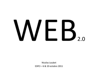 WEB 2.0 Nicolas Loubet ESPCI – 6 & 10 octobre 2011 