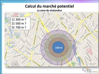 1
             Calcul du marché potentiel
                   La zone de chalandise


    1) 300 m ?
    2) 500 m ?
    3) 700 m ?




                                  150 m
 