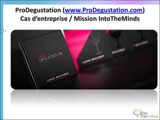 ProDegustation (www.ProDegustation.com)
      Cas d’entreprise / Mission IntoTheMinds
3
 