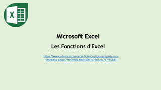 Microsoft Excel
Les Fonctions d'Excel
https://www.udemy.com/course/introduction-complete-aux-
fonctions-dexcel/?referralCode=40D3E76D5AD797FF5B81
 