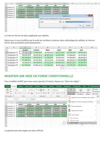 La mise en forme est alors appliquée aux cellules.
Notez que si vous modifiez par la suite les nombres contenus dans cette plage de cellules, la mise en
forme sera actualisée automatiquement :
MODIFIER UNE MISE EN FORME CONDITIONNELLE
Pour modifier la MFC que nous avons ajouté à l'instant, cliquez sur "Gérer les règles" :
Le gestionnaire des règles est alors affiché :
 