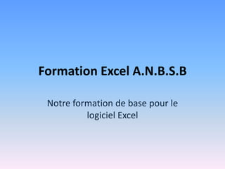 Formation Excel A.N.B.S.B

 Notre formation de base pour le
          logiciel Excel
 