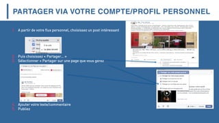 PARTAGER VIA VOTRE COMPTE/PROFIL PERSONNEL
1. A partir de votre flux personnel, choisissez un post intéressant
2. Puis choisissez « Partager… »
3. Sélectionner « Partager sur une page que vous gérez
4. Ajouter votre texte/commentaire
5. Publiez
 