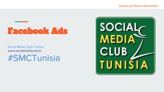 Elaboré par Nesrine Bensedrine
Facebook Ads
Social Media Club Tunisia
www.socialmediaclub.tn
#SMCTunisia
 