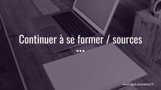 www.paul.ammeloot.fr
Continuer à se former / sources
 