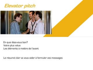 Elevator pitch

En quoi êtes-vous bon?
Votre plus value
Les éléments à mettre de l’avant

Le résumé clair va vous aider à formuler vos messages

 
