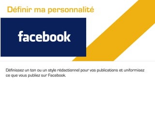 Définir ma personnalité

Définissez un ton ou un style rédactionnel pour vos publications et uniformisez
ce que vous publiez sur Facebook.

 