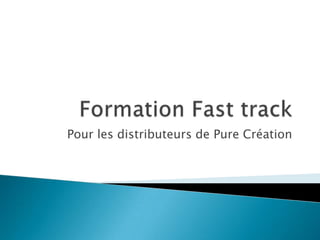 Formation Fasttrack Pour les distributeurs de Pure Création 