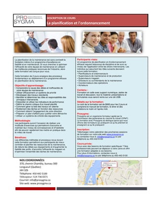 DESCRIPTION DE COURS
La planification et l'ordonnancement
La planification de la maintenance est sans contredit la
fondation même d’un programme d’excellence en
fiabilité et en maintenance. Si vous cherchez à optimiser
l’efficacité de votre équipe de maintenance en utilisant
les meilleures pratiques reconnues de l’industrie, alors
cette formation est conçue pour vous.
Cette formation de 2 jours enseigne des processus
fondamentaux au déploiement d’un programme efficace
en planification de la maintenance.
Objectifs d’apprentissage:
• Comprendre la cause des délais et inefficacités de
votre équipe de maintenance
• Utiliser efficacement un système de priorité
• Développer des travaux standards
• Identifier et déterminer les rôles et responsabilités des
principaux intervenants
• Interpréter et utiliser les indicateurs de performance
• Définir le chemin critique d’un travail planifié
• Comment gérer la liste des travaux en attente
• Nivèlement des tâches en fonction des ressources
Participants visés:
Un programme de planification et d’ordonnancement
efficace requiert beaucoup de discipline et de suivi au
niveau de l’application entre les divers intervenants. Les
individus qui assument les rôles suivants devraient
suivre cette formation:
• Planificateurs et ordonnanceurs
• Superviseurs de maintenance et de production
• Superviseurs magasin
• Directeurs ou surintendants de la maintenance
• Coordonnateurs des opérations
• Acheteurs
Contenu :
Formation en salle avec support numérique, atelier de
travail et discussion, tout le matériel; présentations et
formulaires vous seront remis sur une clé USB.
Détails sur la formation:
Le coût de la formation est de $995 pour les 2 jours et
comprend le manuel de formation, le diner et des
collations le matin et l’après-midi.
NOS COORDONNÉES:
370, chemin Chambly, bureau 300
Longueuil (Québec)
J4H 3Z6
Téléphone: 450-442-5100
Télécopieur: 514-736-0371
Courriel: info@prosygma.ca
Site web: www.prosygma.ca
Objectifs d’apprentissage:
• Comprendre la cause des délais et inefficacités de
votre équipe de maintenance
• Utiliser efficacement un système de priorité
• Développer des travaux standards
• Identifier et déterminer les rôles et responsabilités des
principaux intervenants
• Interpréter et utiliser les indicateurs de performance
• Définir le chemin critique d’un travail planifié
• Comment gérer la liste des travaux en attente
• Nivèlement des tâches en fonction des ressources
• Comment obtenir l’engagement de votre direction
• Préparer un plan d’affaire pour justifier votre démarche
• Utiliser un système de criticité des équipements
Méthodologie:
Les participants auront l’occasion de réaliser une
multitude d’exercices qui permettront d’accroitre et
maitriser leur niveau de connaissances et d’habiletés
afin de pouvoir rapidement les mettre en pratique dans
le milieu de travail.
Bénéfices:
Les différentes méthodes et processus revus durant
cette formation permettront aux participants de mieux
contrôler et planifier les ressources de la maintenance,
de réduire les délais aux équipements et d’augmenter la
fiabilité des actifs, d’accroitre l’efficacité du magasin et
d’optimiser l’ensemble des tâches de maintenance.
• Acheteurs
Contenu :
Formation en salle avec support numérique, atelier de
travail et discussion, tout le matériel; présentations et
formulaires vous seront remis sur une clé USB.
Détails sur la formation:
Le coût de la formation est de $995 pour les 2 jours et
comprend le manuel de formation, le diner et des
collations le matin et l’après-midi.
Prosygma:
Prosygma est un organisme formateur agréé par la
Commission des partenaires du marché du travail (CPMT)
La formation avec Prosygma se distingue parce que nous
offrons des formateurs qui pratiquent ce qu’ils prêchent et
enseignent ce qu’ils pratiquent!
Inscription:
Téléchargez notre calendrier des prochaines sessions
de formation sur notre site web www.prosygma.ca
ou contactez-nous à: info@prosygma.ca ou par
téléphone au 450-442-5100
Cours privés:
Vous avez des besoins de formation spécifiques ? Nos
professionnels peuvent se déplacer à votre usine et offrir
une formation adaptée à vos besoins.
Pour plus d’informations, contactez-nous à:
info@prosygma.ca ou par téléphone au 450-442-5100
 