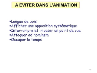 A EVITER DANS L’ANIMATION
Langue de bois
Afficher une opposition systématique
Interrompre et imposer un point de vue
Attaquer ad hominem
Occuper le temps
49
 