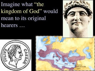 Imagine what “the
kingdom of God” would
mean to its original
hearers …
 